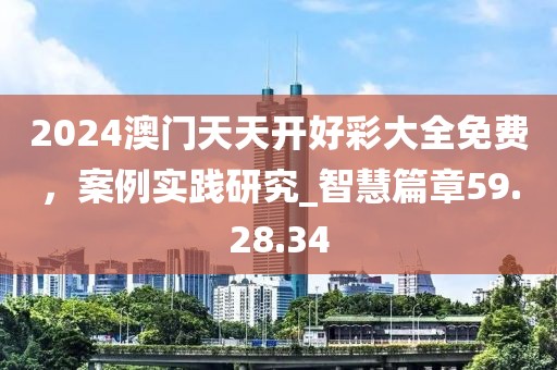 2024澳門天天開好彩大全免費，案例實踐研究_智慧篇章59.28.34