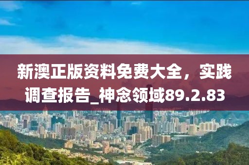 新澳正版資料免費大全，實踐調(diào)查報告_神念領域89.2.83