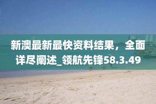 新澳最新最快資料結(jié)果，全面詳盡闡述_領(lǐng)航先鋒58.3.49