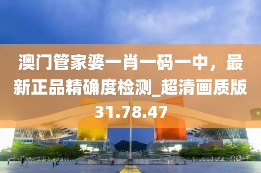 澳門管家婆一肖一碼一中，最新正品精確度檢測_超清畫質(zhì)版31.78.47