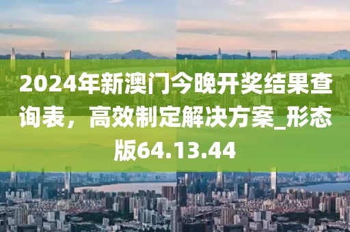 2024年新澳門(mén)今晚開(kāi)獎(jiǎng)結(jié)果查詢(xún)表，高效制定解決方案_形態(tài)版64.13.44