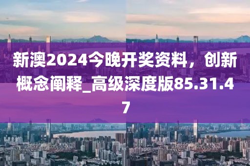 新澳2024今晚開獎(jiǎng)資料，創(chuàng)新概念闡釋_高級(jí)深度版85.31.47