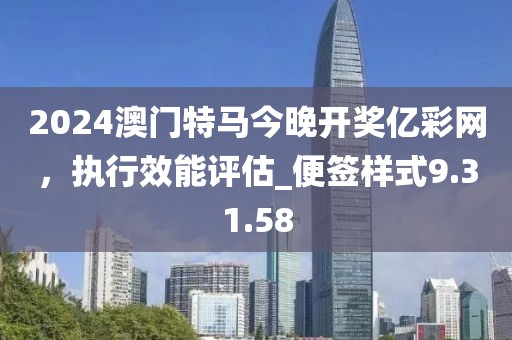 2024澳門(mén)特馬今晚開(kāi)獎(jiǎng)億彩網(wǎng)，執(zhí)行效能評(píng)估_便簽樣式9.31.58