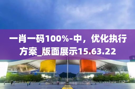 一肖一碼100%-中，優(yōu)化執(zhí)行方案_版面展示15.63.22