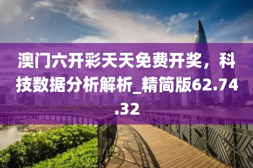 澳門六開彩天天免費(fèi)開獎(jiǎng)，科技數(shù)據(jù)分析解析_精簡版62.74.32