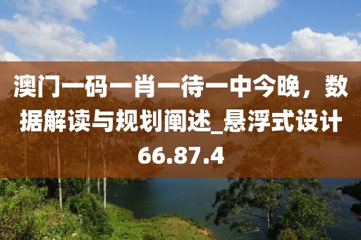 澳門一碼一肖一待一中今晚，數(shù)據(jù)解讀與規(guī)劃闡述_懸浮式設(shè)計66.87.4