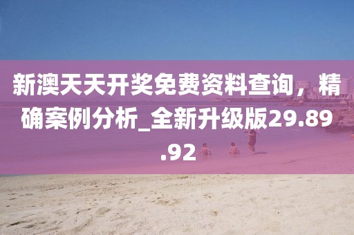 新澳天天開獎免費資料查詢，精確案例分析_全新升級版29.89.92