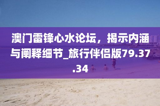 澳門雷鋒心水論壇，揭示內(nèi)涵與闡釋細(xì)節(jié)_旅行伴侶版79.37.34