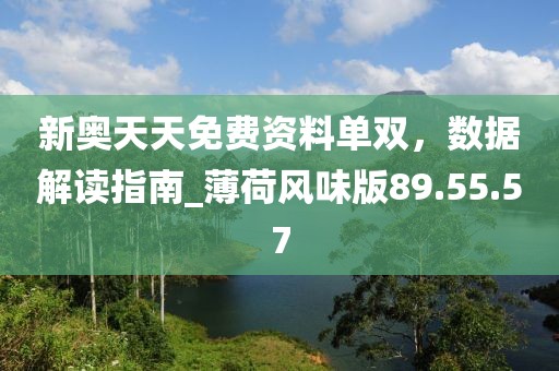 新奧天天免費資料單雙，數(shù)據(jù)解讀指南_薄荷風味版89.55.57