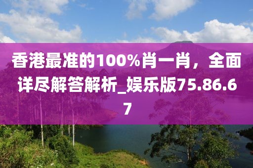 香港最準(zhǔn)的100%肖一肖，全面詳盡解答解析_娛樂(lè)版75.86.67