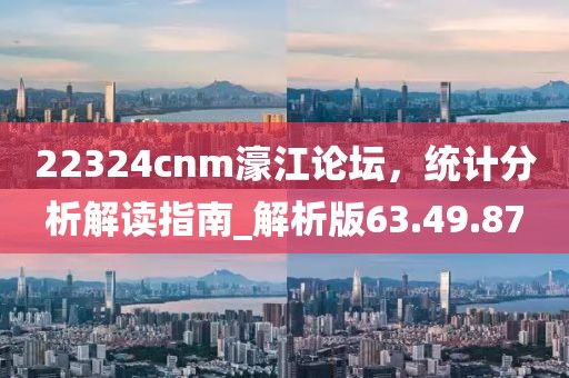 22324cnm濠江論壇，統(tǒng)計(jì)分析解讀指南_解析版63.49.87