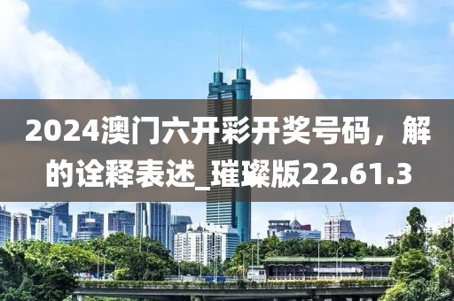 2024澳門六開彩開獎號碼，解的詮釋表述_璀璨版22.61.3