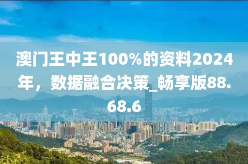 澳門王中王100%的資料2024年，數(shù)據(jù)融合決策_(dá)暢享版88.68.6