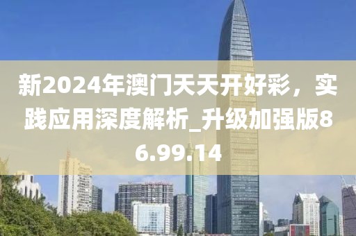 新2024年澳門天天開好彩，實(shí)踐應(yīng)用深度解析_升級加強(qiáng)版86.99.14
