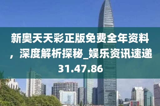 新奧天天彩正版免費(fèi)全年資料，深度解析探秘_娛樂資訊速遞31.47.86