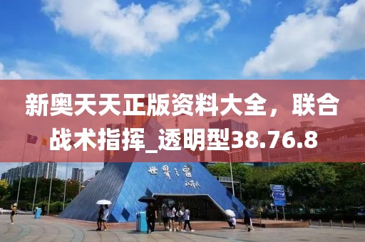 新奧天天正版資料大全，聯(lián)合戰(zhàn)術(shù)指揮_透明型38.76.8