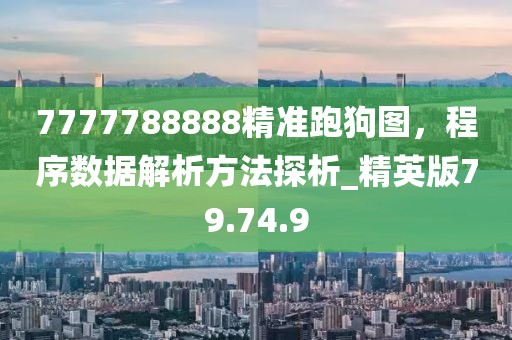 7777788888精準(zhǔn)跑狗圖，程序數(shù)據(jù)解析方法探析_精英版79.74.9