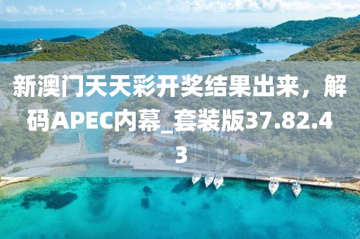 新澳門天天彩開獎(jiǎng)結(jié)果出來(lái)，解碼APEC內(nèi)幕_套裝版37.82.43