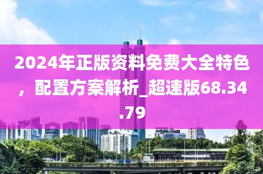 2024年正版資料免費(fèi)大全特色，配置方案解析_超速版68.34.79