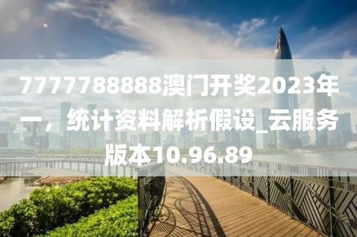 7777788888澳門(mén)開(kāi)獎(jiǎng)2023年一，統(tǒng)計(jì)資料解析假設(shè)_云服務(wù)版本10.96.89