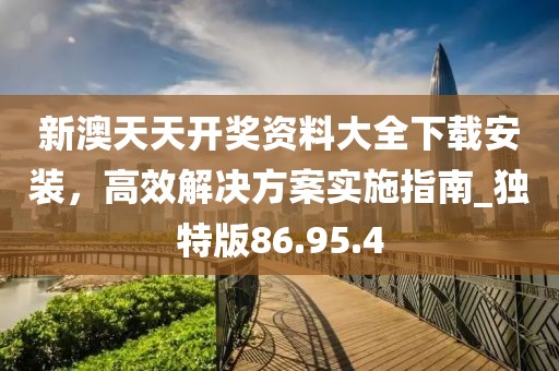 新澳天天開獎資料大全下載安裝，高效解決方案實施指南_獨特版86.95.4