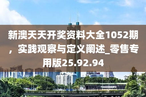 新澳天天開(kāi)獎(jiǎng)資料大全1052期，實(shí)踐觀察與定義闡述_零售專用版25.92.94