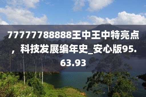 77777788888王中王中特亮點，科技發(fā)展編年史_安心版95.63.93