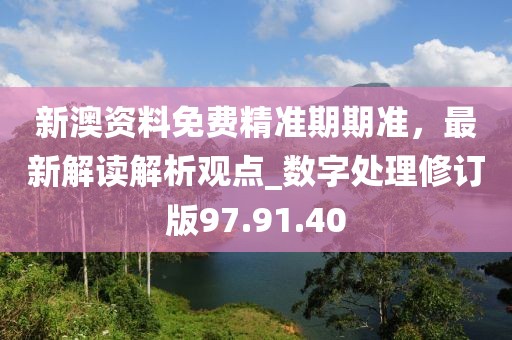 新澳資料免費(fèi)精準(zhǔn)期期準(zhǔn)，最新解讀解析觀點(diǎn)_數(shù)字處理修訂版97.91.40