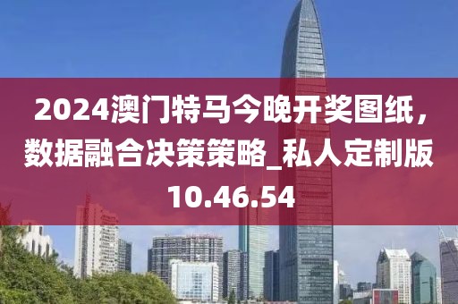 2024澳門特馬今晚開獎圖紙，數(shù)據(jù)融合決策策略_私人定制版10.46.54