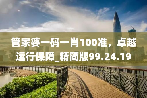 管家婆一碼一肖100準(zhǔn)，卓越運行保障_精簡版99.24.19