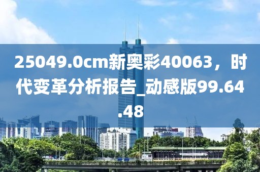25049.0cm新奧彩40063，時(shí)代變革分析報(bào)告_動(dòng)感版99.64.48