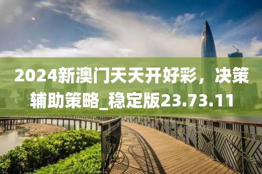 2024新澳門(mén)天天開(kāi)好彩，決策輔助策略_穩(wěn)定版23.73.11