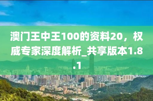 澳門(mén)王中王100的資料20，權(quán)威專(zhuān)家深度解析_共享版本1.8.1
