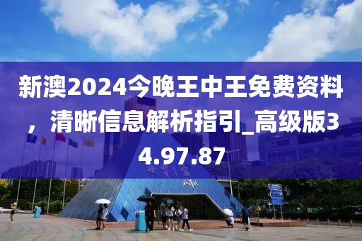 新澳2024今晚王中王免費(fèi)資料，清晰信息解析指引_高級版34.97.87