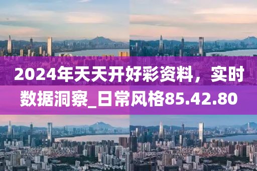 2024年天天開好彩資料，實時數(shù)據(jù)洞察_日常風(fēng)格85.42.80