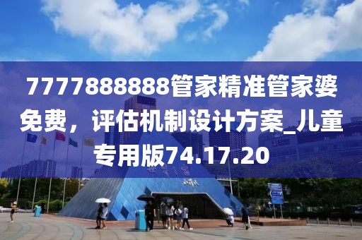 7777888888管家精準(zhǔn)管家婆免費，評估機制設(shè)計方案_兒童專用版74.17.20