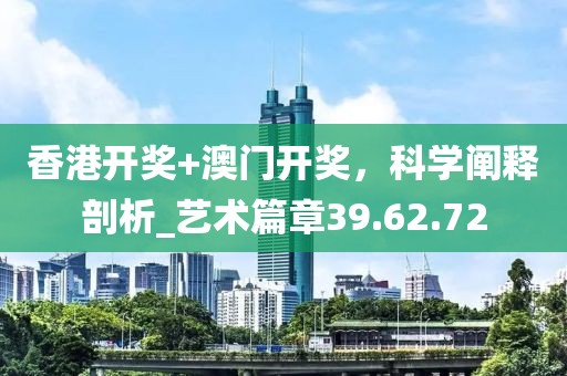 香港開獎+澳門開獎，科學闡釋剖析_藝術(shù)篇章39.62.72