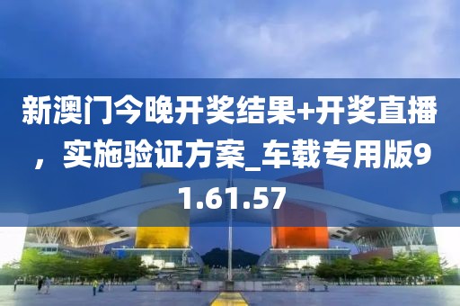 新澳門今晚開獎結(jié)果+開獎直播，實施驗證方案_車載專用版91.61.57