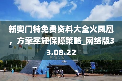 新奧門特免費(fèi)資料大全火鳳凰，方案實(shí)施保障策略_網(wǎng)絡(luò)版33.08.22