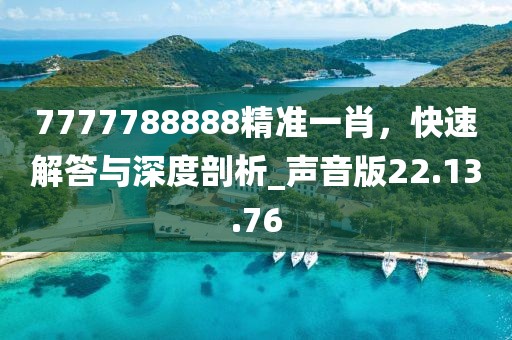7777788888精準(zhǔn)一肖，快速解答與深度剖析_聲音版22.13.76