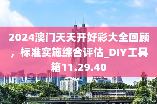 2024澳門天天開好彩大全回顧，標準實施綜合評估_DIY工具箱11.29.40