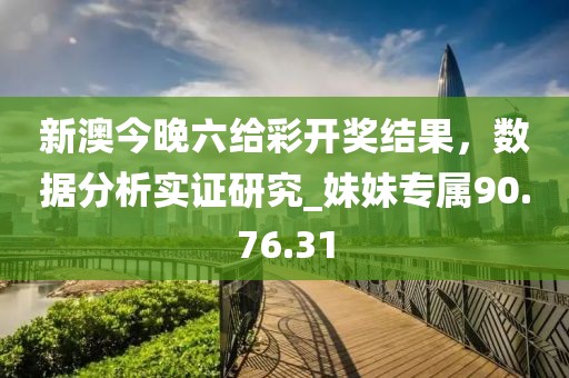 新澳今晚六給彩開獎結(jié)果，數(shù)據(jù)分析實(shí)證研究_妹妹專屬90.76.31