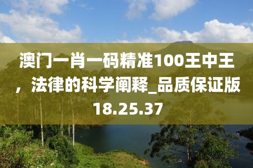 澳門一肖一碼精準(zhǔn)100王中王，法律的科學(xué)闡釋_品質(zhì)保證版18.25.37