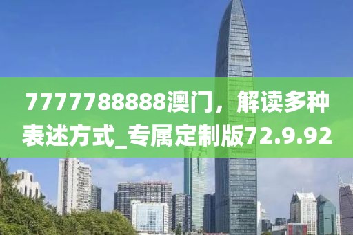 7777788888澳門，解讀多種表述方式_專屬定制版72.9.92