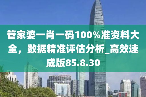 管家婆一肖一碼100%準(zhǔn)資料大全，數(shù)據(jù)精準(zhǔn)評(píng)估分析_高效速成版85.8.30