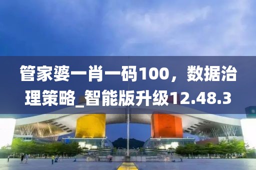 管家婆一肖一碼100，數(shù)據(jù)治理策略_智能版升級12.48.3