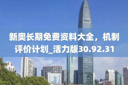 新奧長(zhǎng)期免費(fèi)資料大全，機(jī)制評(píng)價(jià)計(jì)劃_活力版30.92.31