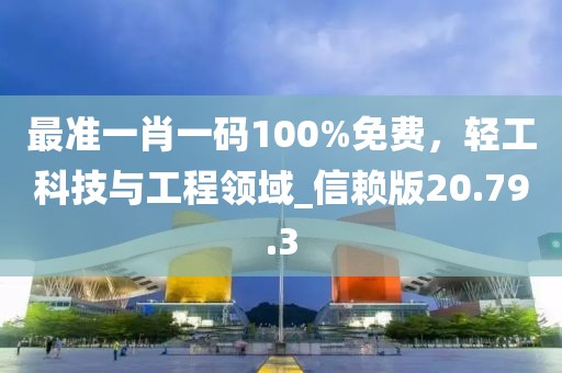 最準一肖一碼100%免費，輕工科技與工程領(lǐng)域_信賴版20.79.3