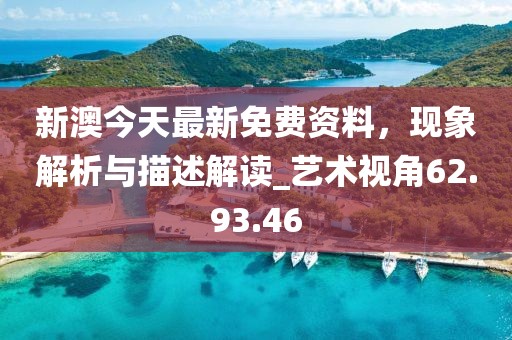 新澳今天最新免費資料，現(xiàn)象解析與描述解讀_藝術(shù)視角62.93.46