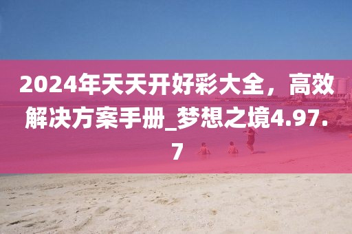 2024年天天開好彩大全，高效解決方案手冊_夢想之境4.97.7